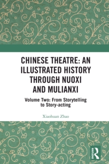 Chinese Theatre: An Illustrated History Through Nuoxi and Mulianxi : Volume Two: From Storytelling to Story-acting