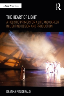 The Heart of Light : A Holistic Primer for a Life and Career in Lighting Design and Production