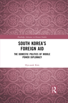 South Korea's Foreign Aid : The Domestic Politics of Middle Power Diplomacy