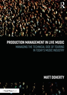 Production Management in Live Music : Managing the Technical Side of Touring in Todays Music Industry