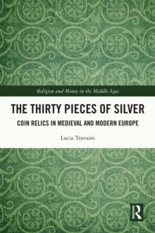 The Thirty Pieces of Silver : Coin Relics in Medieval and Modern Europe