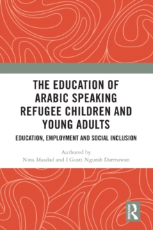 The Education of Arabic Speaking Refugee Children and Young Adults : Education, Employment and Social Inclusion