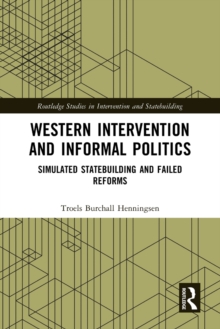 Western Intervention and Informal Politics : Simulated Statebuilding and Failed Reforms