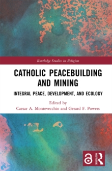 Catholic Peacebuilding and Mining : Integral Peace, Development, and Ecology