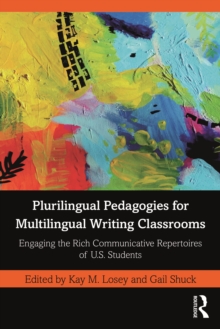 Plurilingual Pedagogies for Multilingual Writing Classrooms : Engaging the Rich Communicative Repertoires of U.S. Students