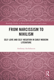 From Narcissism to Nihilism : Self-Love and Self-Negation in Early Modern Literature