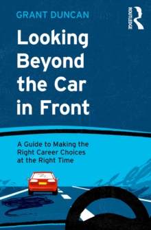 Looking Beyond the Car in Front : A Guide to Making the Right Career Choices at the Right Time