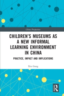 Childrens Museums as a New Informal Learning Environment in China : Practice, Impact and Implications