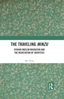 The Traveling Minzu : Uyghur Muslim Migration and the Negotiation of Identities