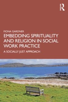 Embedding Spirituality and Religion in Social Work Practice : A Socially Just Approach