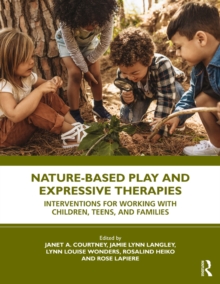 Nature-Based Play and Expressive Therapies : Interventions for Working with Children, Teens, and Families