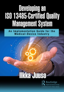 Developing an ISO 13485-Certified Quality Management System : An Implementation Guide for the Medical-Device Industry