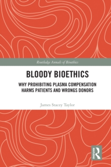 Bloody Bioethics : Why Prohibiting Plasma Compensation Harms Patients and Wrongs Donors