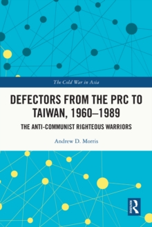 Defectors from the PRC to Taiwan, 1960-1989 : The Anti-Communist Righteous Warriors