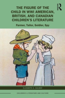 The Figure of the Child in WWI American, British, and Canadian Children's Literature : Farmer, Tailor, Soldier, Spy