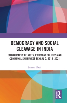 Democracy and Social Cleavage in India : Ethnography of Riots, Everyday Politics and Communalism in West Bengal c. 2012-2021