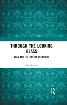 Through the Looking Glass : Iran and Its Foreign Relations