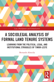 A Sociolegal Analysis of Formal Land Tenure Systems : Learning from the Political, Legal and Institutional Struggles of Timor-Leste