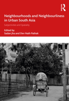 Neighbourhoods and Neighbourliness in Urban South Asia : Subjectivities and Spatiality