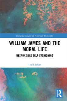 William James and the Moral Life : Responsible Self-Fashioning