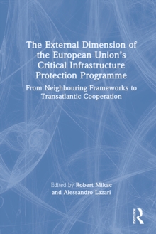 The External Dimension of the European Union's Critical Infrastructure Protection Programme : From Neighbouring Frameworks to Transatlantic Cooperation