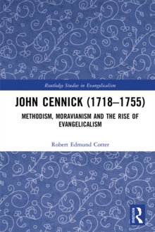 John Cennick (1718-1755) : Methodism, Moravianism and the Rise of Evangelicalism