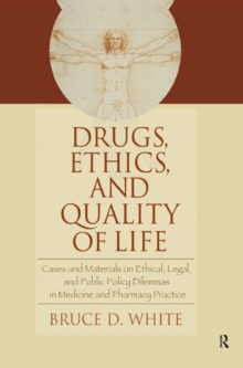 Drugs, Ethics, and Quality of Life : Cases and Materials on Ethical, Legal, and Public Policy Dilemmas in Medicine and Pharmacy Practice