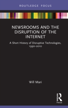 Newsrooms and the Disruption of the Internet : A Short History of Disruptive Technologies, 1990-2010