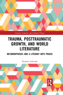 Trauma, Posttraumatic Growth, and World Literature : Metamorphoses and a Literary Arts Praxis