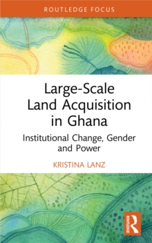 Large-Scale Land Acquisition in Ghana : Institutional Change, Gender and Power