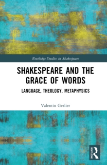 Shakespeare and the Grace of Words : Language, Theology, Metaphysics