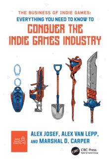 The Business of Indie Games : Everything You Need to Know to Conquer the Indie Games Industry