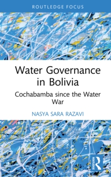 Water Governance in Bolivia : Cochabamba since the Water War