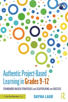 Authentic Project-Based Learning in Grades 9-12 : Standards-Based Strategies and Scaffolding for Success