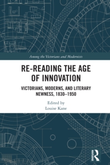 Re-Reading the Age of Innovation : Victorians, Moderns, and Literary Newness, 1830-1950