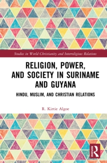 Religion, Power, and Society in Suriname and Guyana : Hindu, Muslim, and Christian Relations