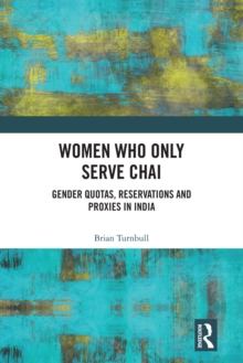 Women Who Only Serve Chai : Gender Quotas, Reservations and Proxies in India