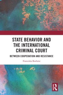 State Behavior and the International Criminal Court : Between Cooperation and Resistance