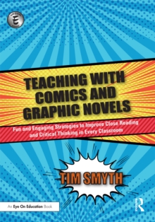 Teaching with Comics and Graphic Novels : Fun and Engaging Strategies to Improve Close Reading and Critical Thinking in Every Classroom