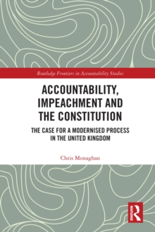 Accountability, Impeachment and the Constitution : The Case for a Modernised Process in the United Kingdom