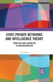 State-Private Networks and Intelligence Theory : From Cold War Liberalism to Neoconservatism