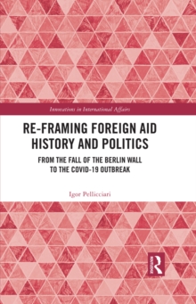 Re-Framing Foreign Aid History and Politics : From the Fall of the Berlin Wall to the COVID-19 Outbreak