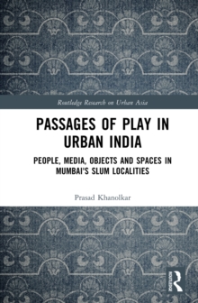 Passages of Play in Urban India : People, Media, Objects and Spaces in Mumbai's Slum Localities