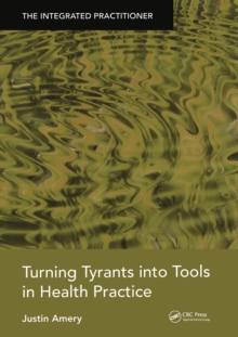 Turning Tyrants into Tools in Health Practice : The Integrated Practitioner