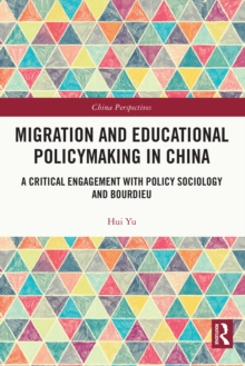 Migration and Educational Policymaking in China : A Critical Engagement with Policy Sociology and Bourdieu