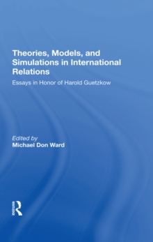 Theories, Models, And Simulations In International Relations : Essays And Research In Honor Of Harold Guetzkow