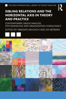 Sibling Relations and the Horizontal Axis in Theory and Practice : Contemporary Group Analysis, Psychoanalysis and Organization Consultancy