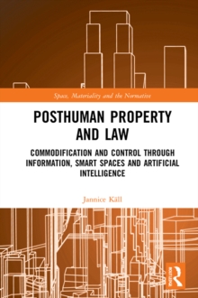 Posthuman Property and Law : Commodification and Control through Information, Smart Spaces and Artificial Intelligence