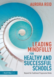 Leading Mindfully for Healthy and Successful Schools : Beyond the Traditional Progressive Divide