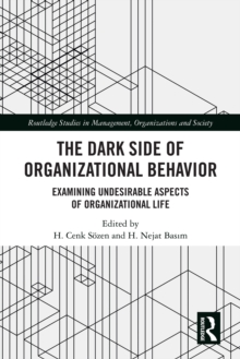 The Dark Side of Organizational Behavior : Examining Undesirable Aspects of Organizational Life